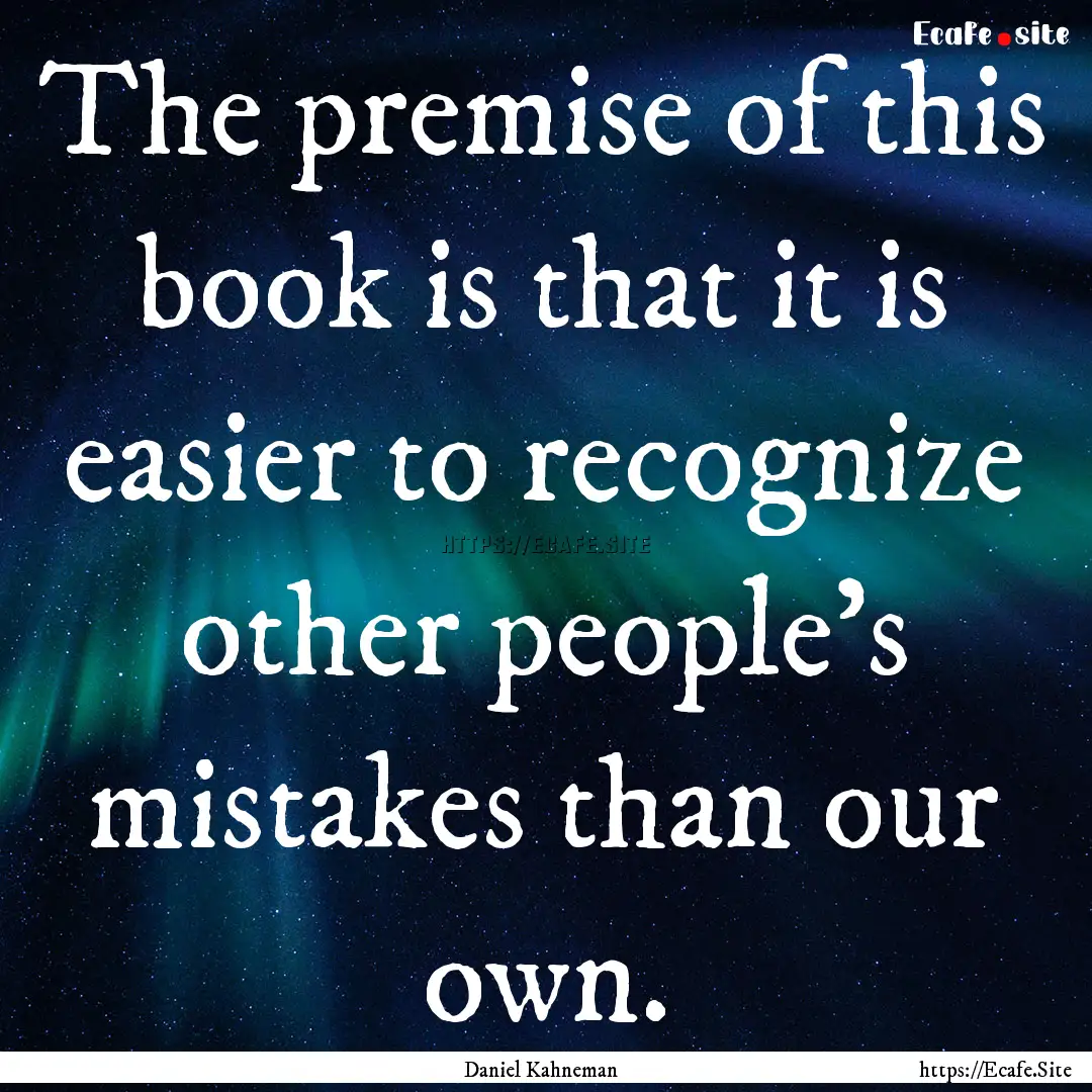 The premise of this book is that it is easier.... : Quote by Daniel Kahneman