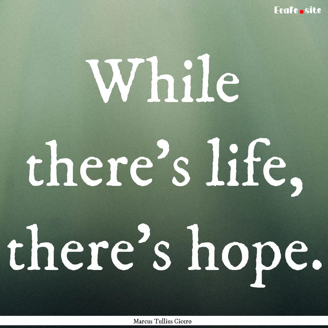 While there's life, there's hope. : Quote by Marcus Tullius Cicero