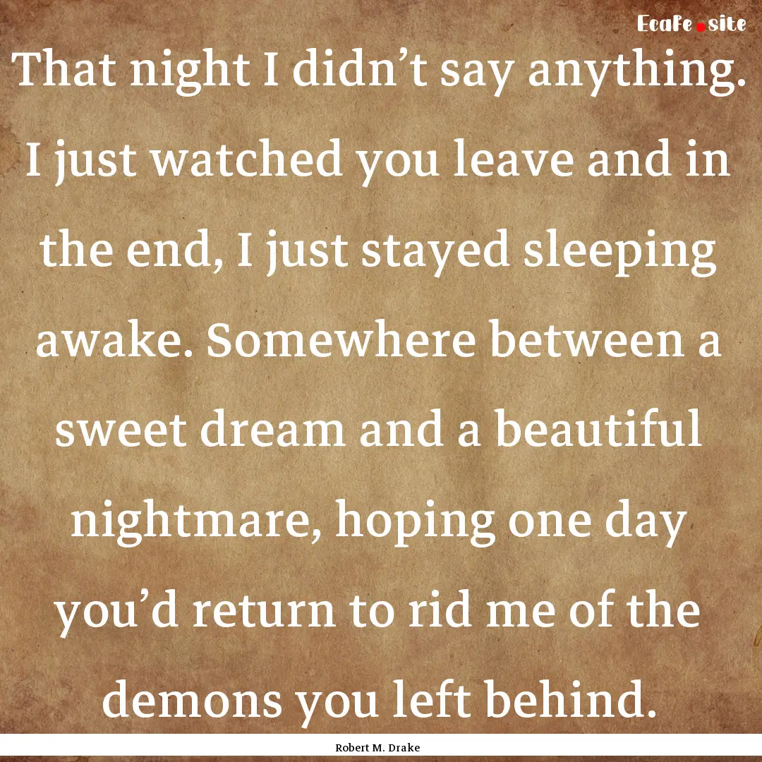 That night I didn’t say anything. I just.... : Quote by Robert M. Drake