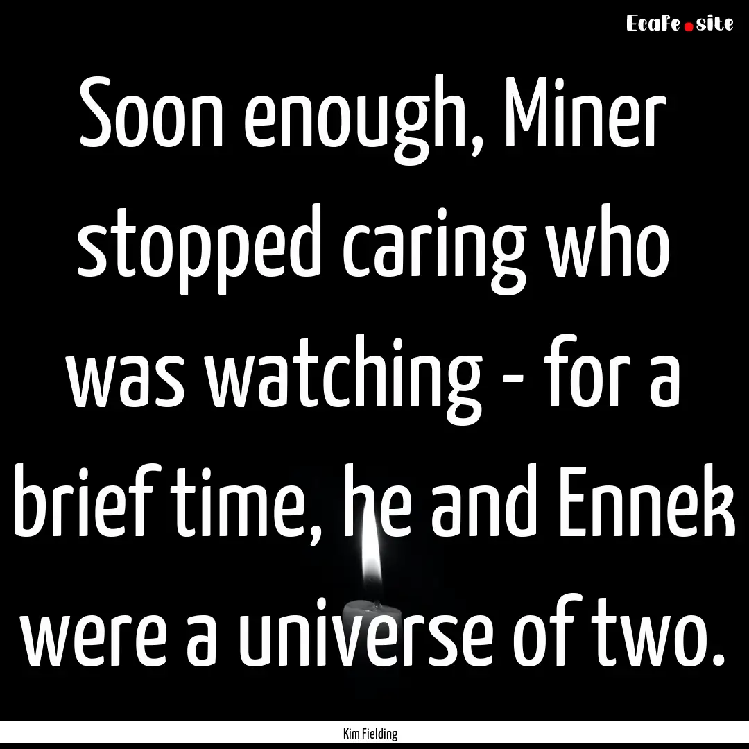 Soon enough, Miner stopped caring who was.... : Quote by Kim Fielding