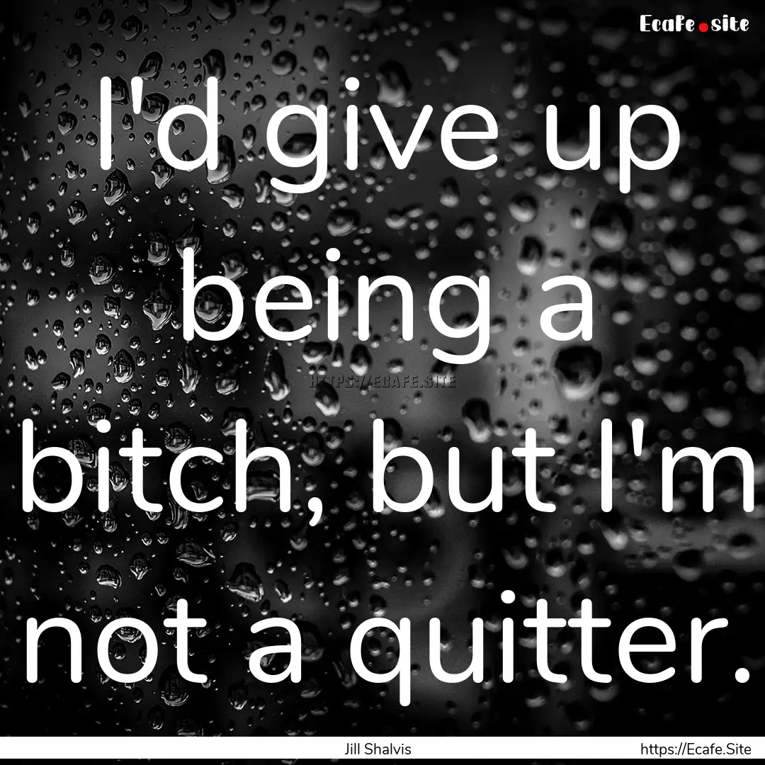 I'd give up being a bitch, but I'm not a.... : Quote by Jill Shalvis