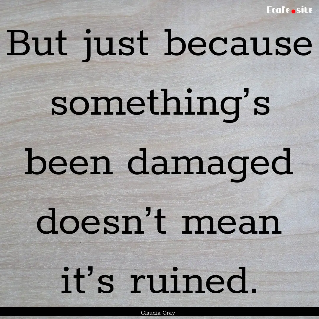 But just because something’s been damaged.... : Quote by Claudia Gray