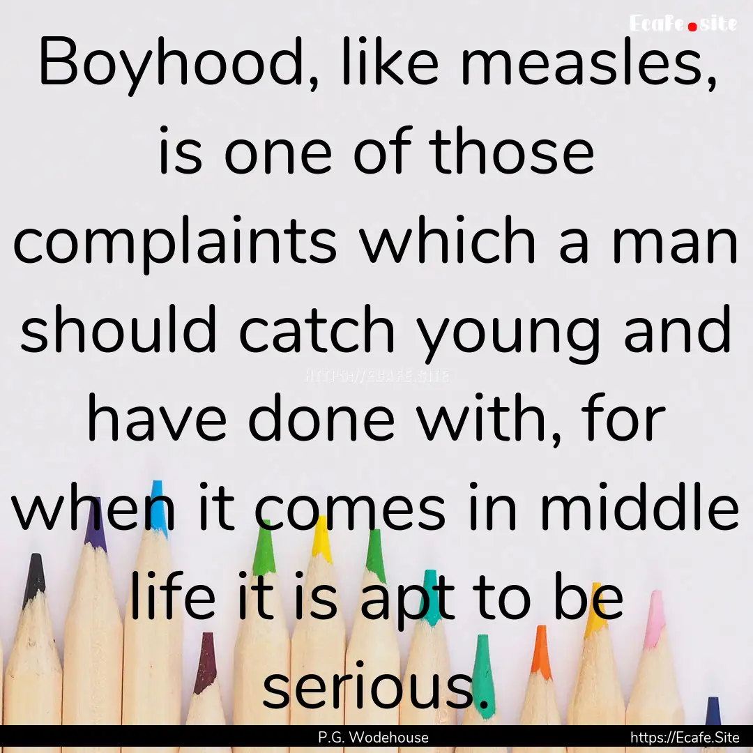 Boyhood, like measles, is one of those complaints.... : Quote by P.G. Wodehouse