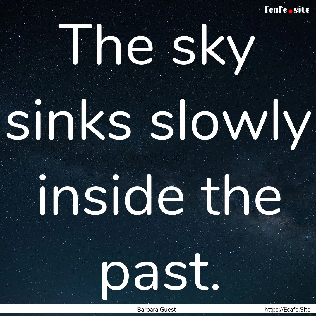 The sky sinks slowly inside the past. : Quote by Barbara Guest