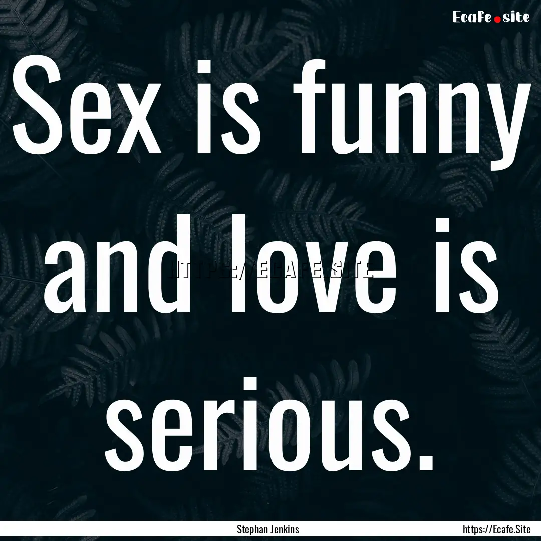 Sex is funny and love is serious. : Quote by Stephan Jenkins