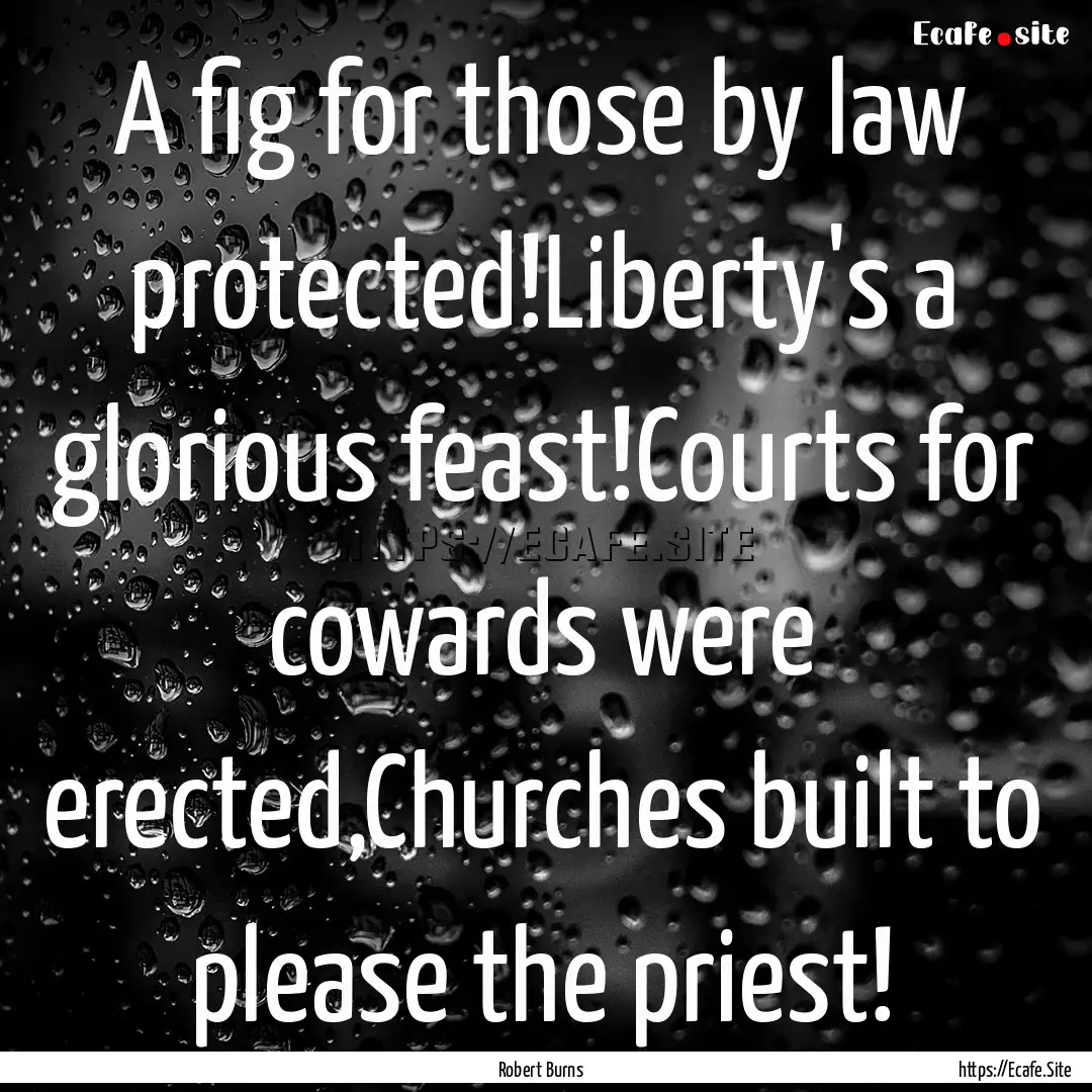 A fig for those by law protected!Liberty's.... : Quote by Robert Burns