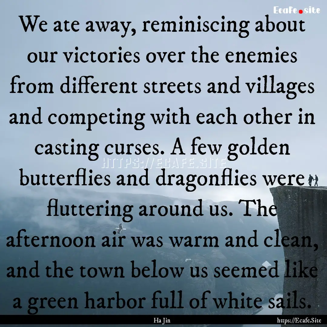 We ate away, reminiscing about our victories.... : Quote by Ha Jin