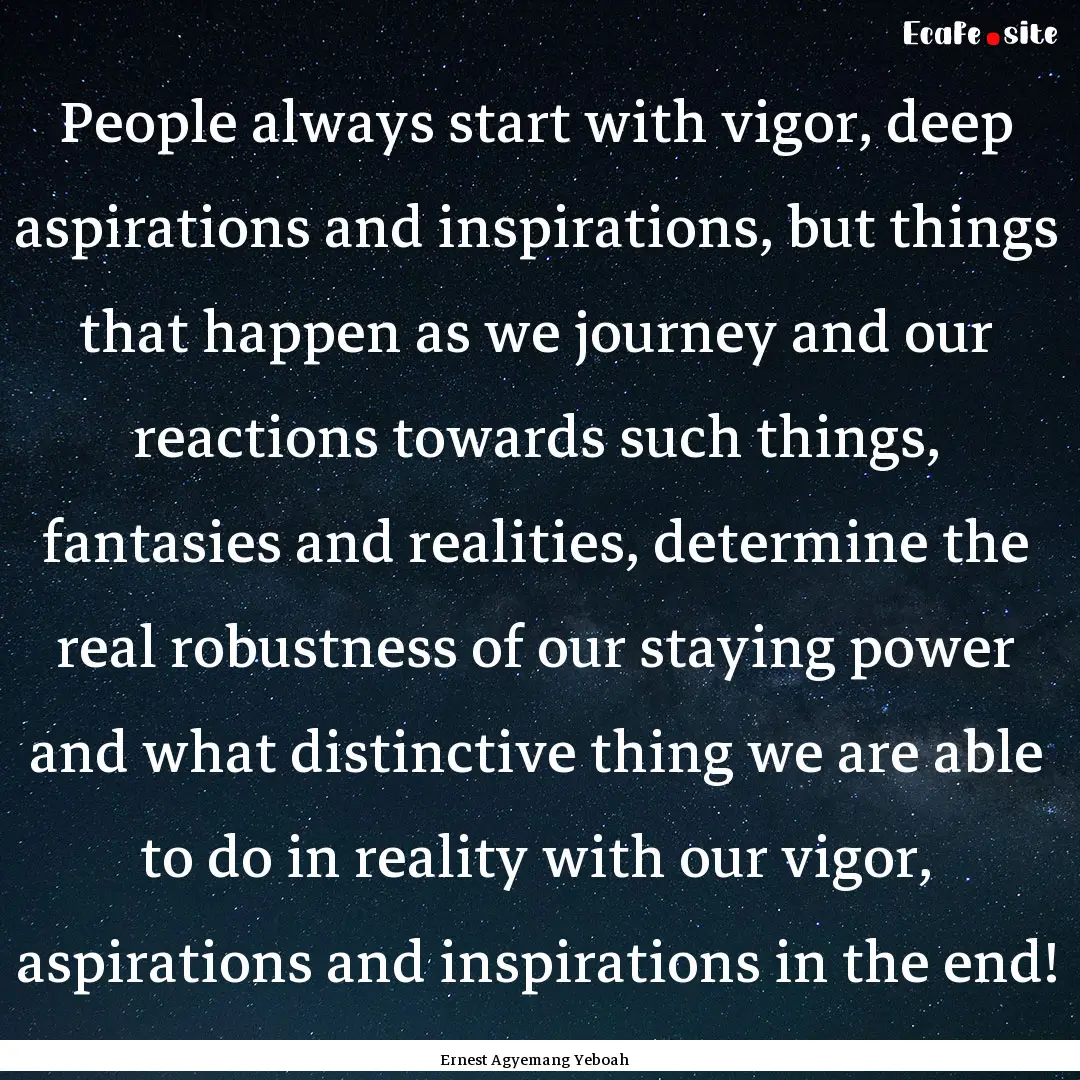 People always start with vigor, deep aspirations.... : Quote by Ernest Agyemang Yeboah