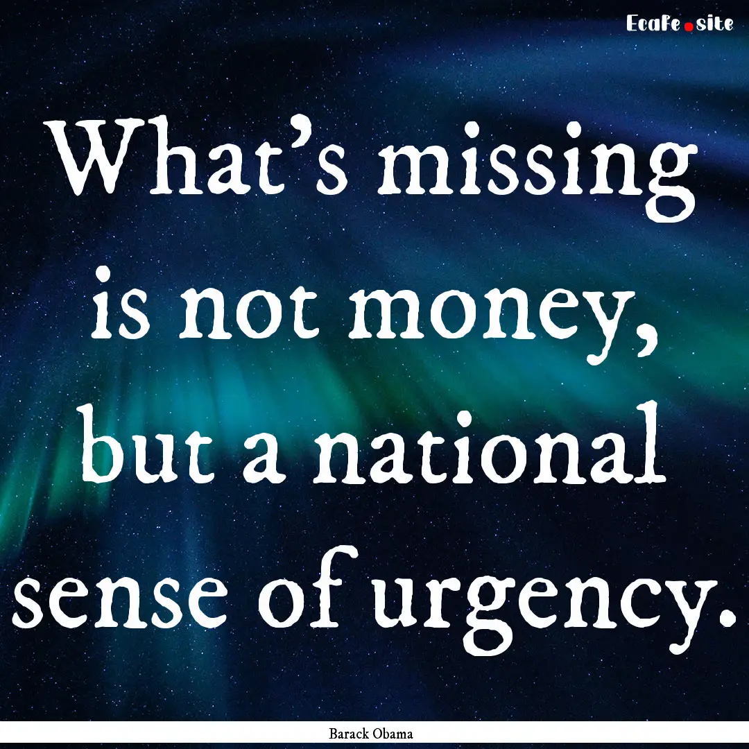 What's missing is not money, but a national.... : Quote by Barack Obama