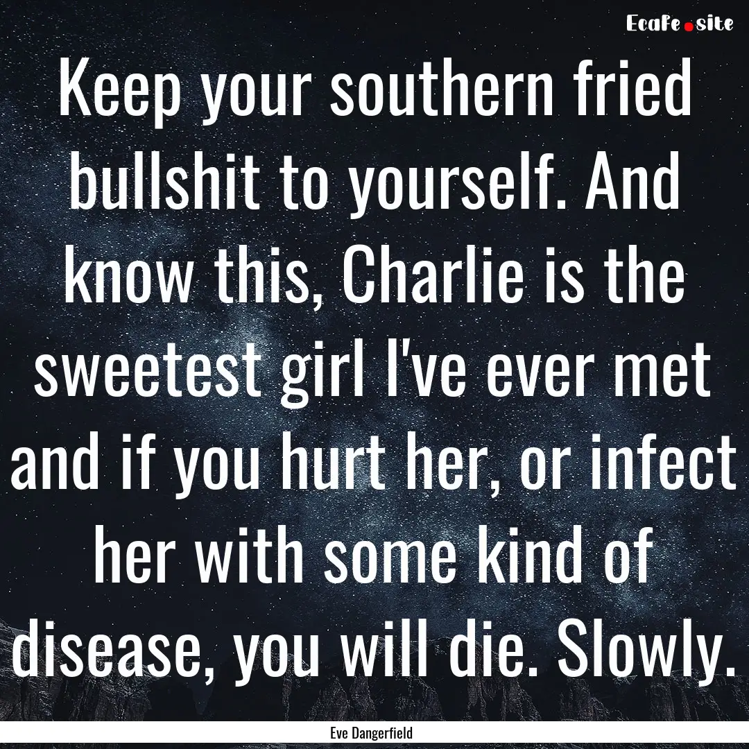 Keep your southern fried bullshit to yourself..... : Quote by Eve Dangerfield