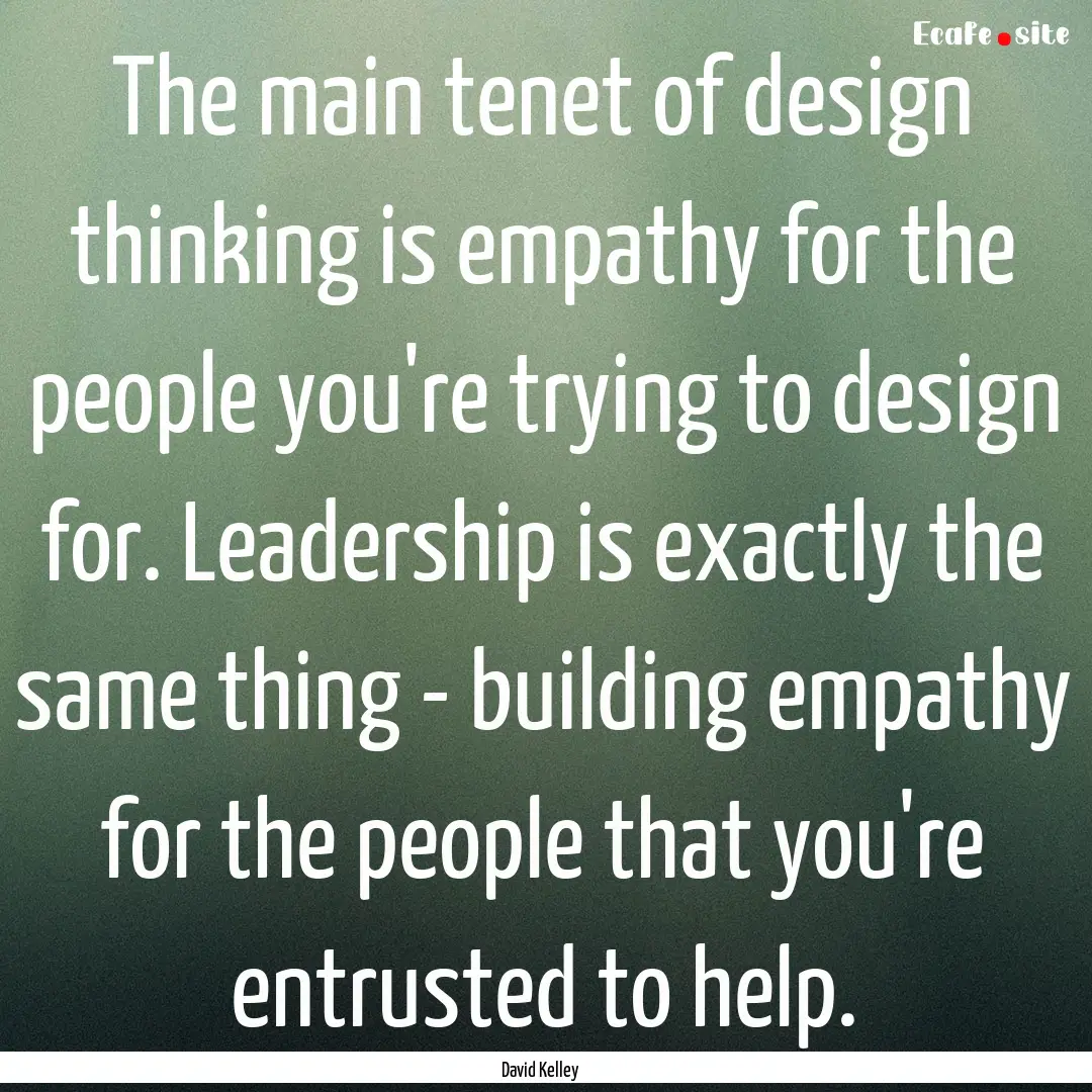 The main tenet of design thinking is empathy.... : Quote by David Kelley