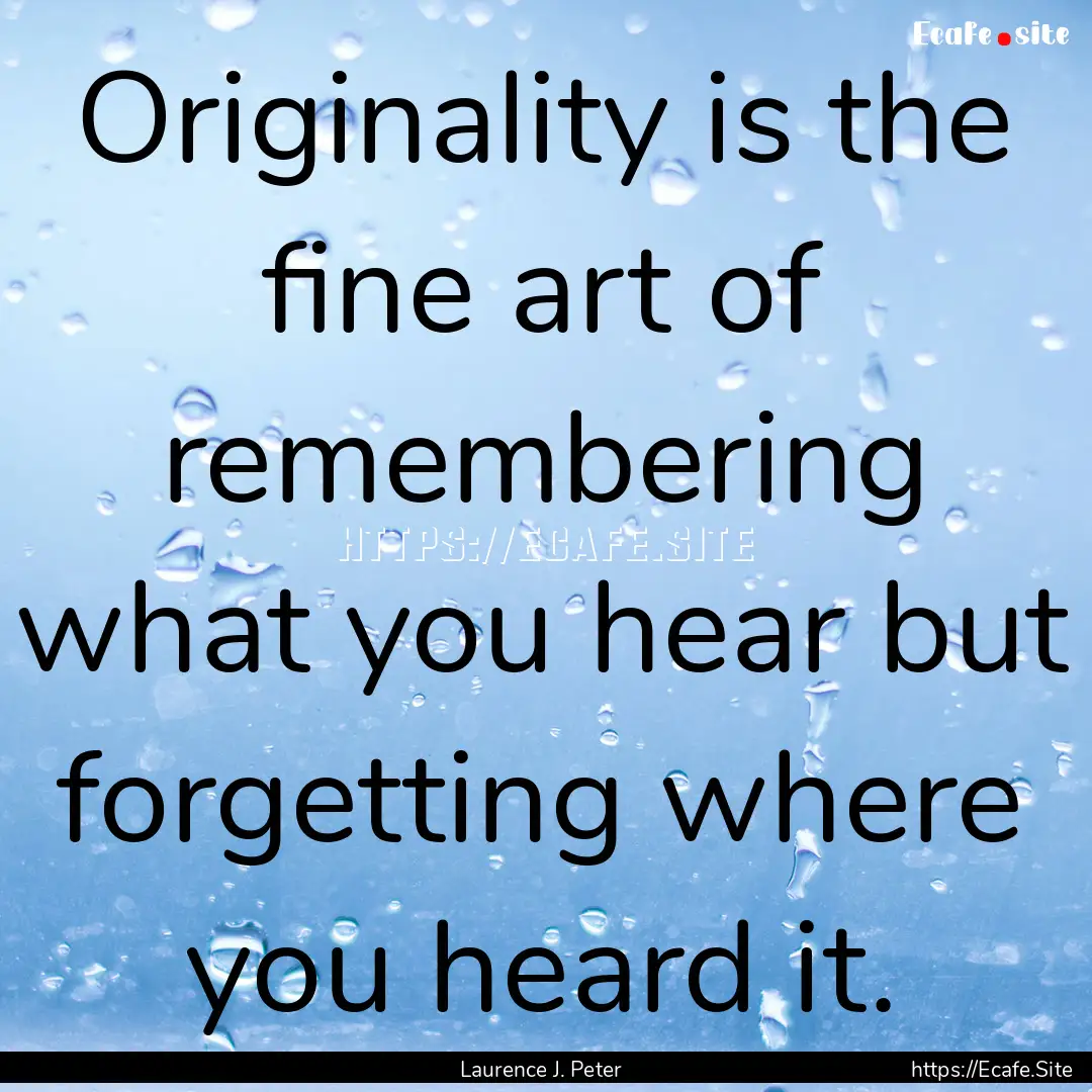 Originality is the fine art of remembering.... : Quote by Laurence J. Peter