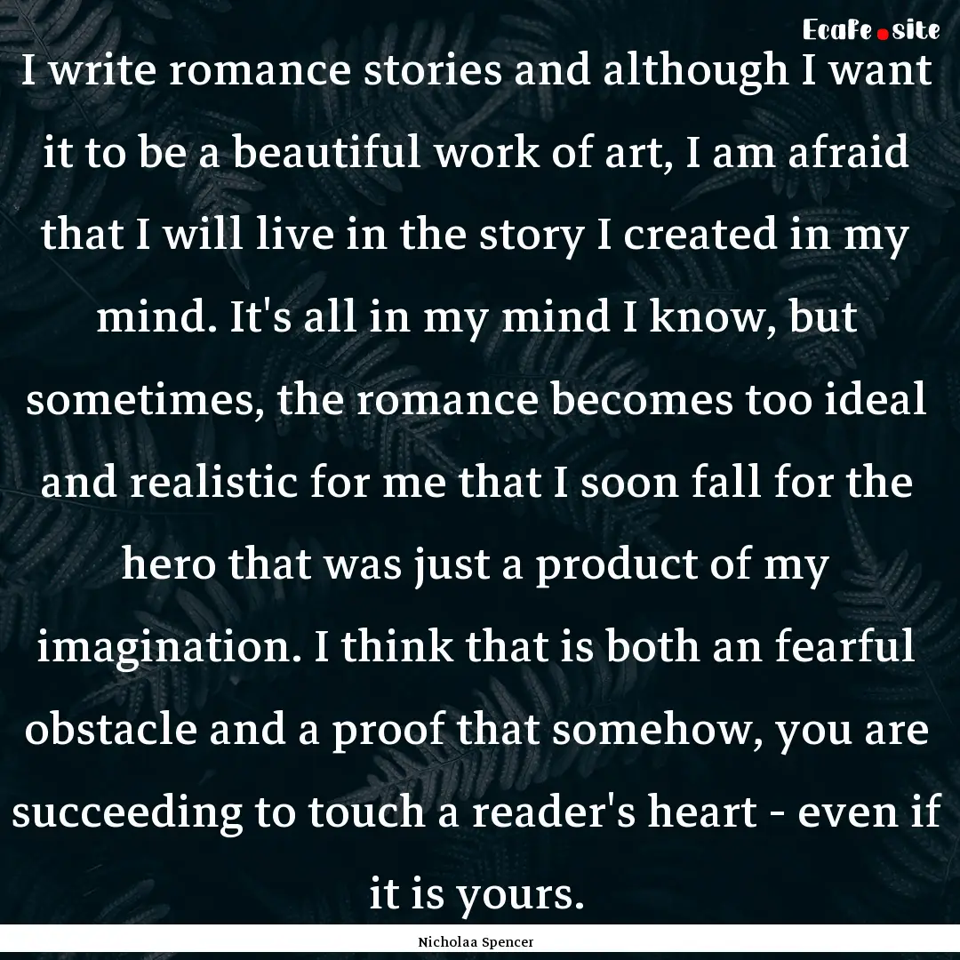 I write romance stories and although I want.... : Quote by Nicholaa Spencer