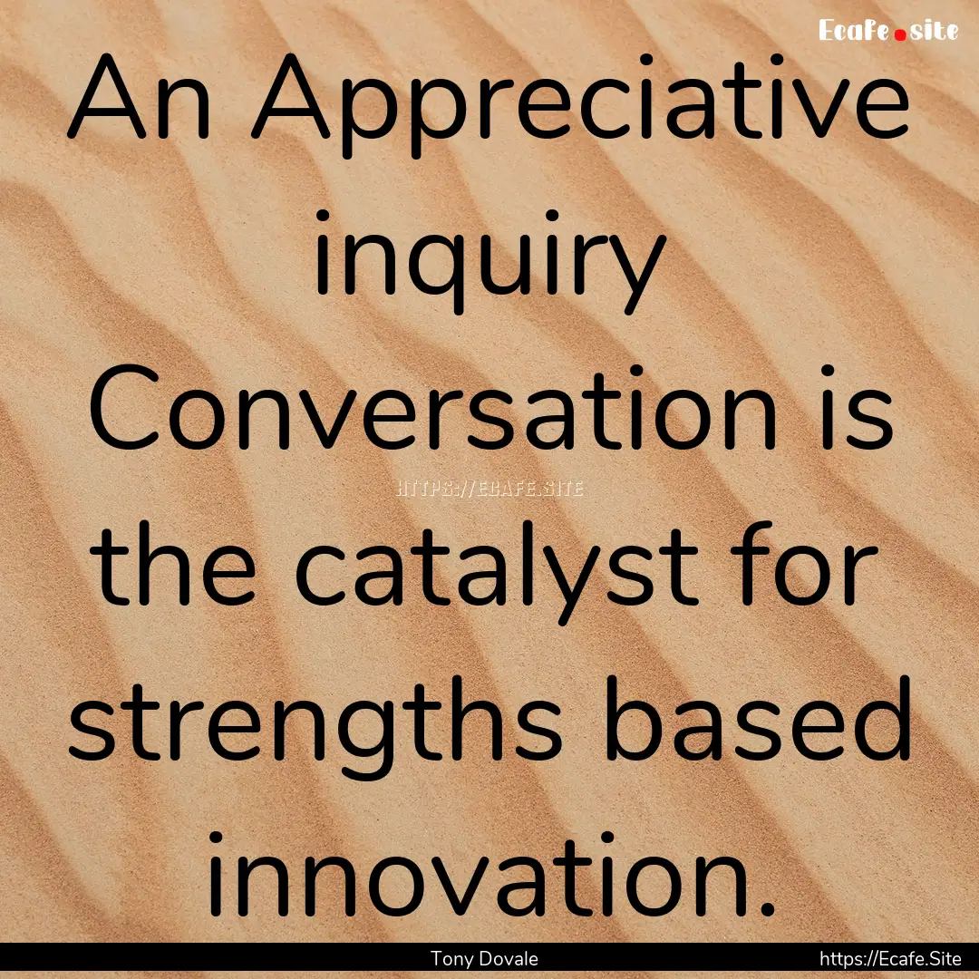 An Appreciative inquiry Conversation is the.... : Quote by Tony Dovale