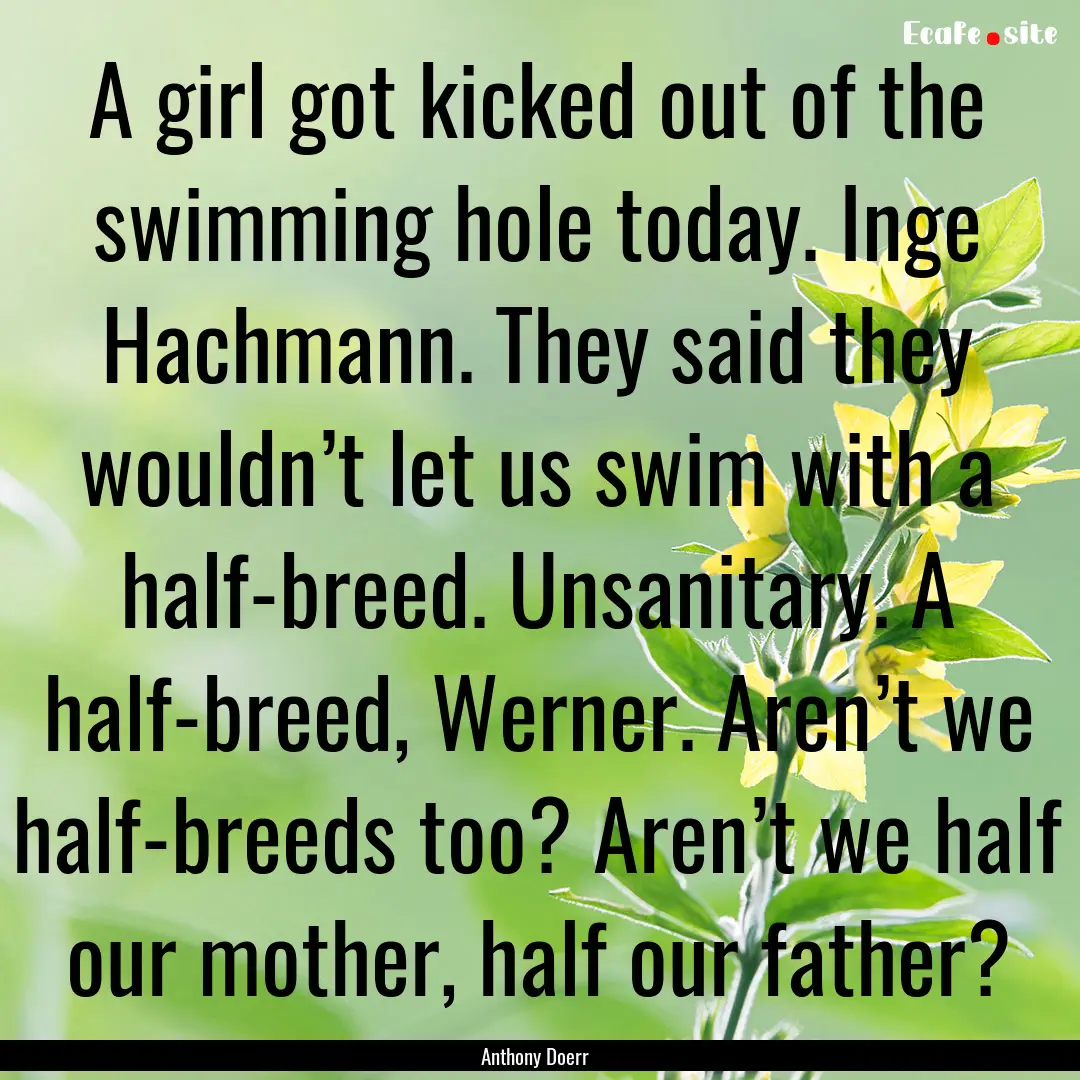 A girl got kicked out of the swimming hole.... : Quote by Anthony Doerr