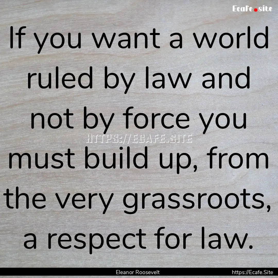 If you want a world ruled by law and not.... : Quote by Eleanor Roosevelt