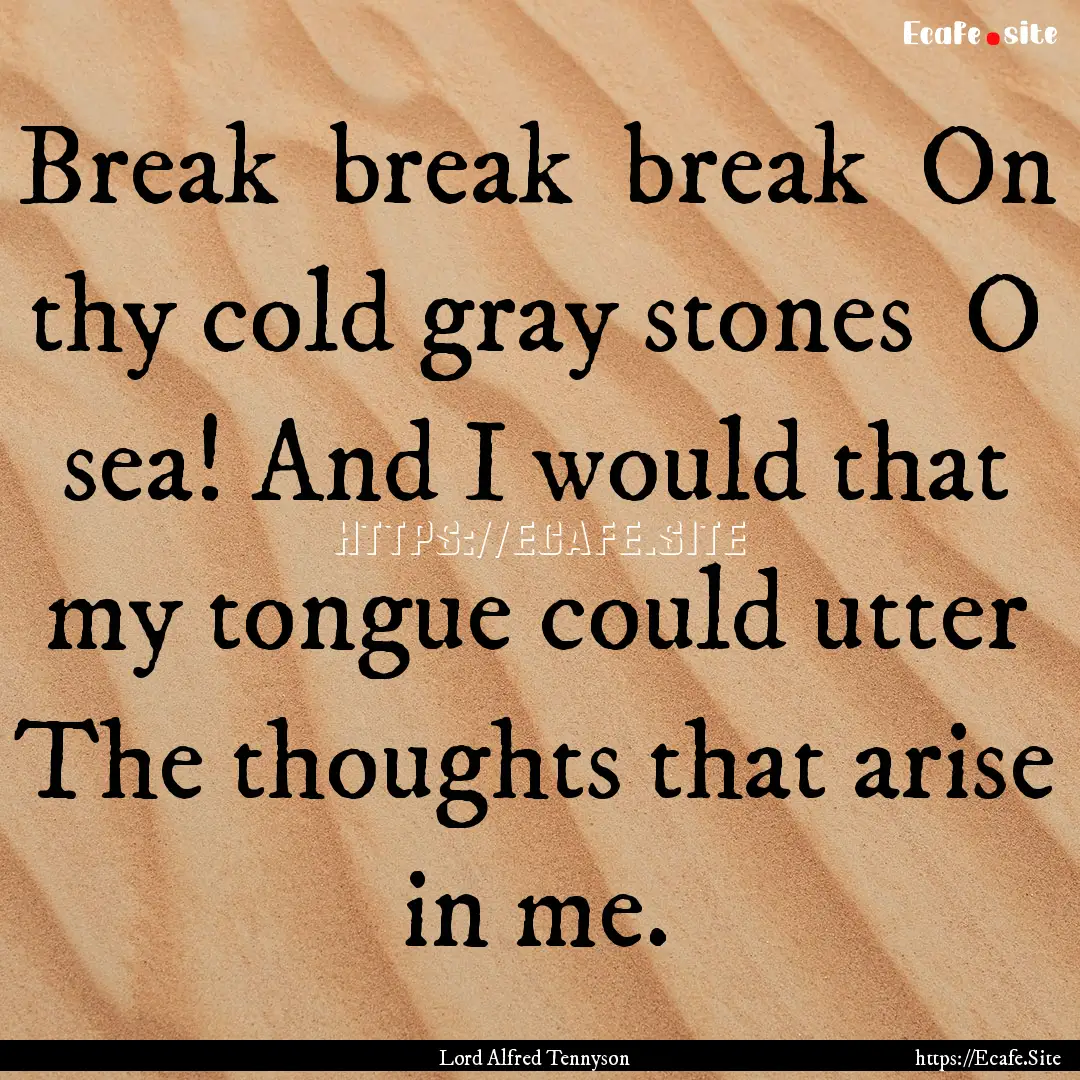 Break break break On thy cold gray stones.... : Quote by Lord Alfred Tennyson