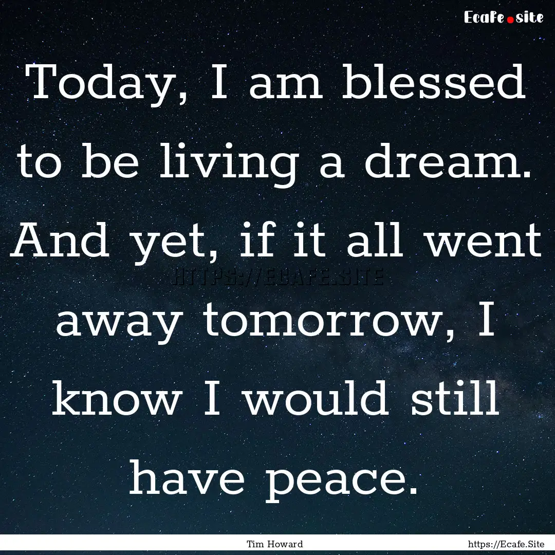 Today, I am blessed to be living a dream..... : Quote by Tim Howard