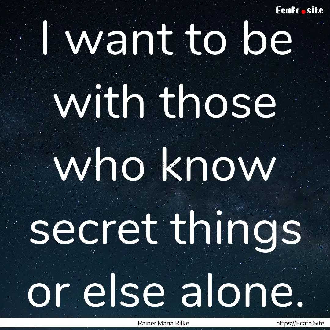 I want to be with those who know secret things.... : Quote by Rainer Maria Rilke