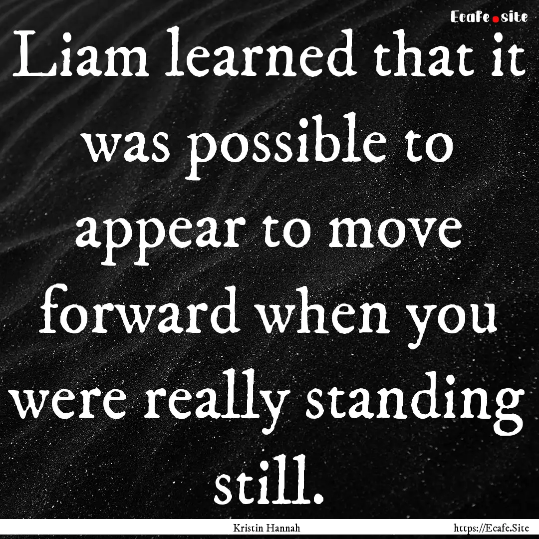 Liam learned that it was possible to appear.... : Quote by Kristin Hannah