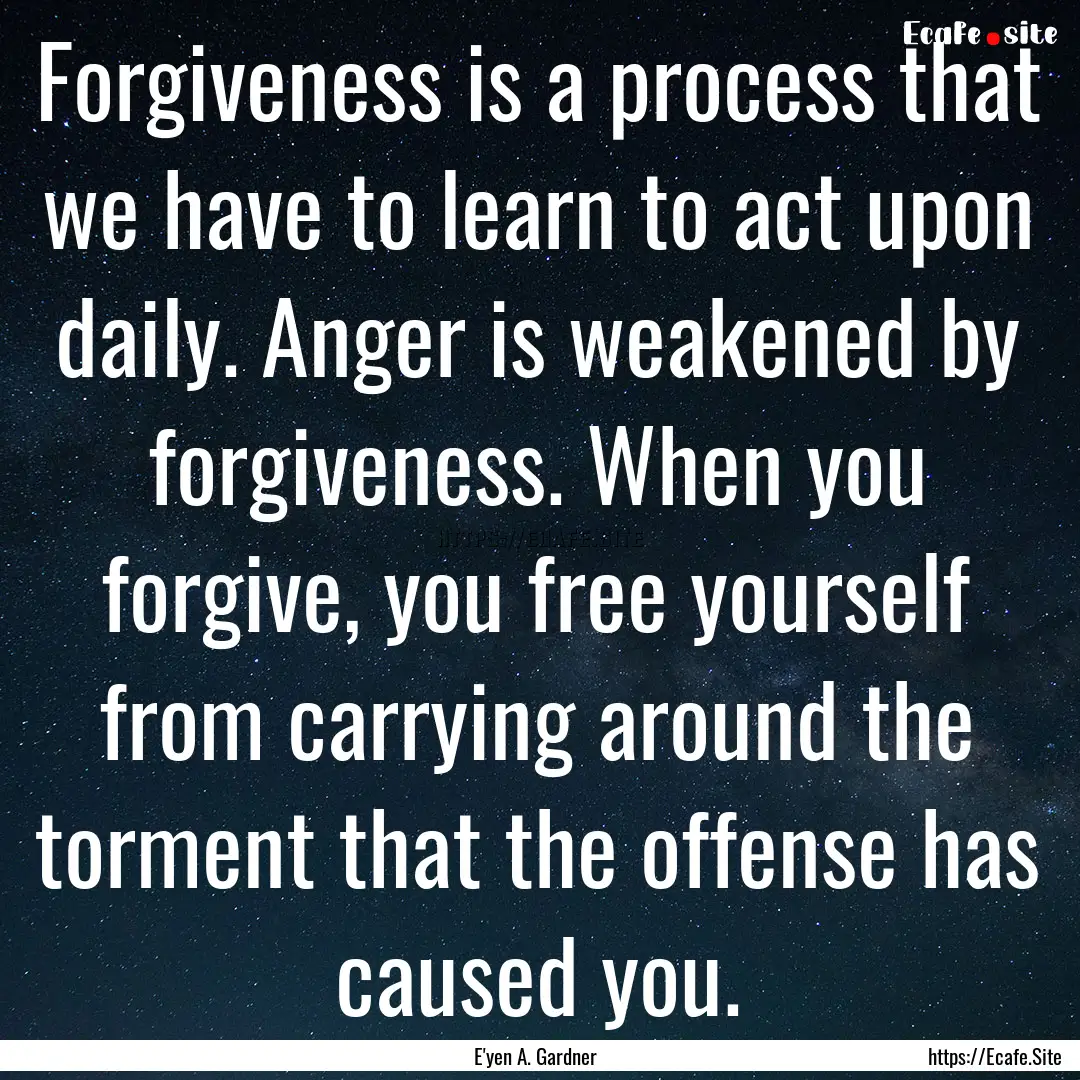 Forgiveness is a process that we have to.... : Quote by E'yen A. Gardner