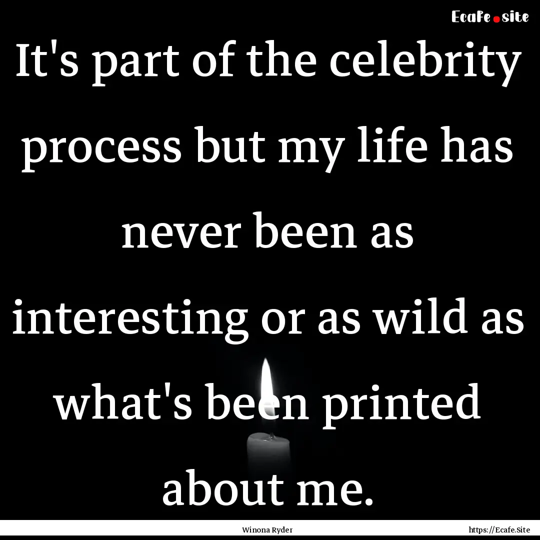 It's part of the celebrity process but my.... : Quote by Winona Ryder