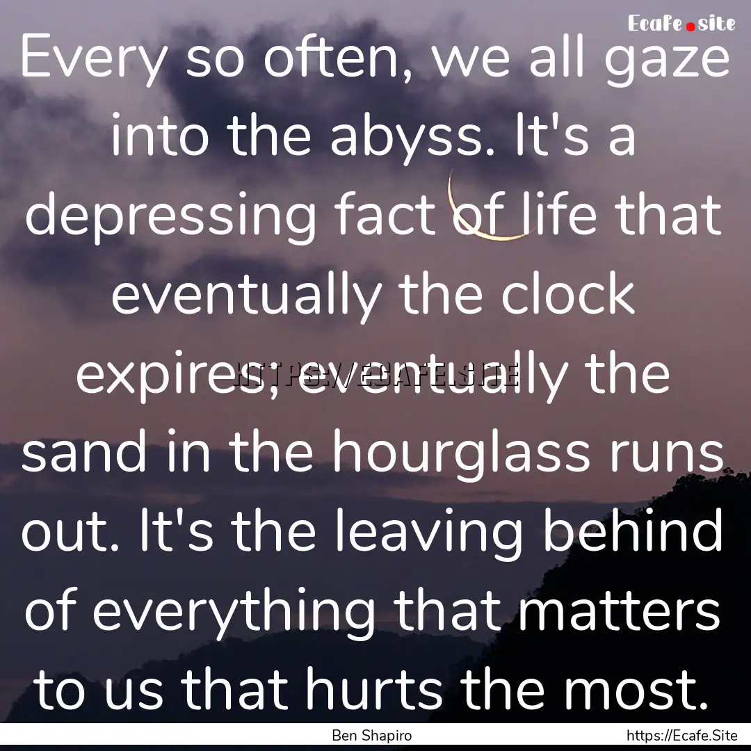 Every so often, we all gaze into the abyss..... : Quote by Ben Shapiro