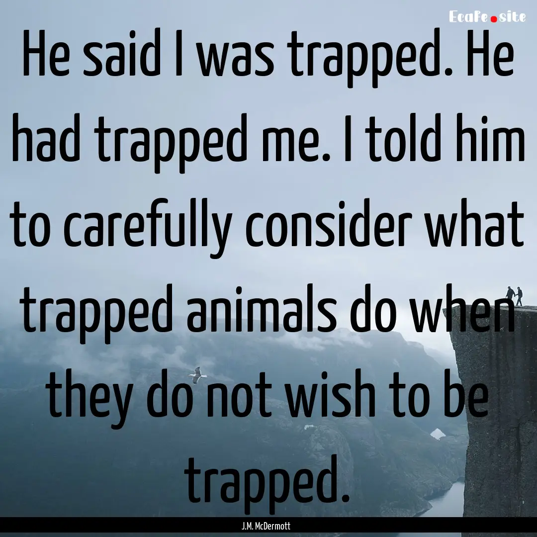 He said I was trapped. He had trapped me..... : Quote by J.M. McDermott