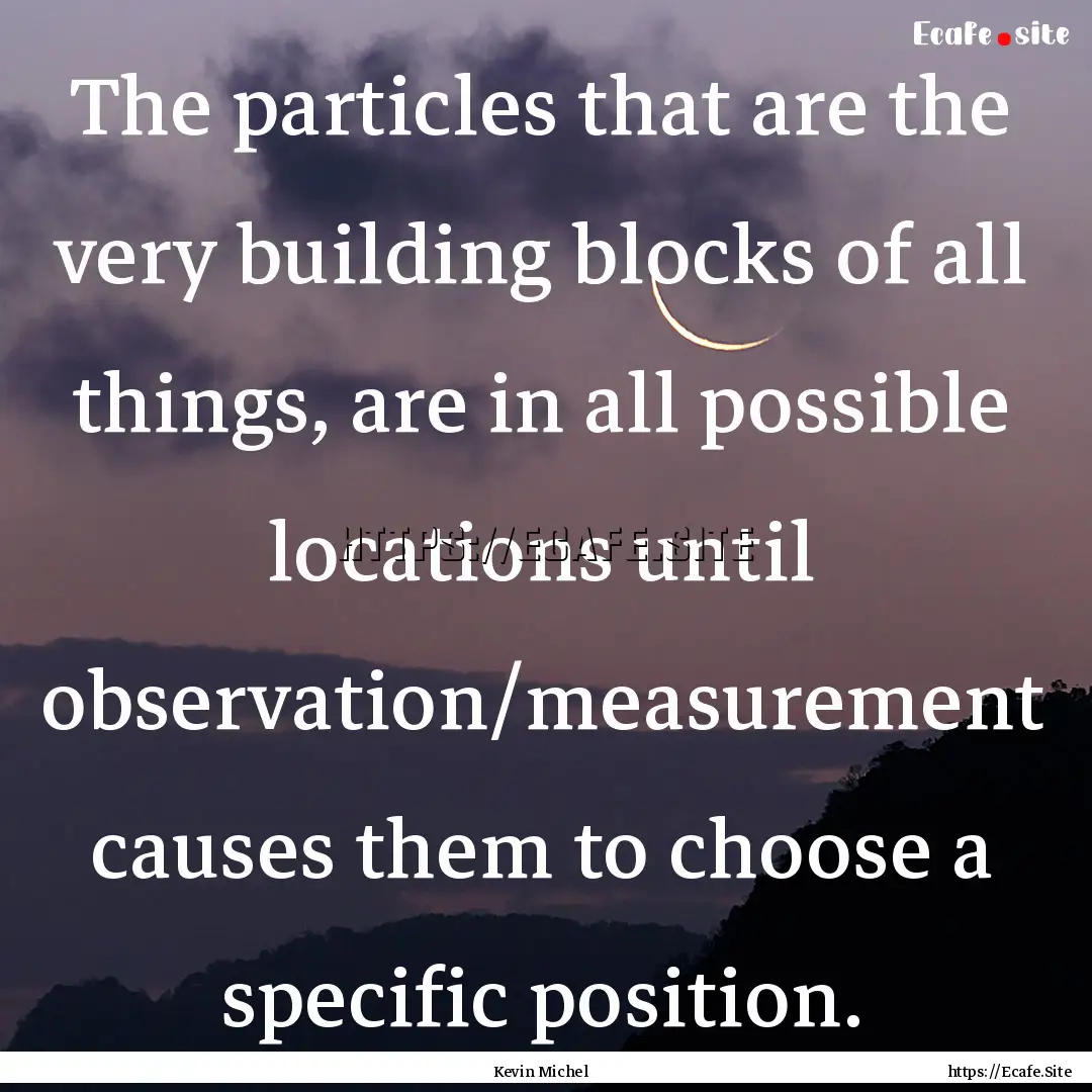 The particles that are the very building.... : Quote by Kevin Michel