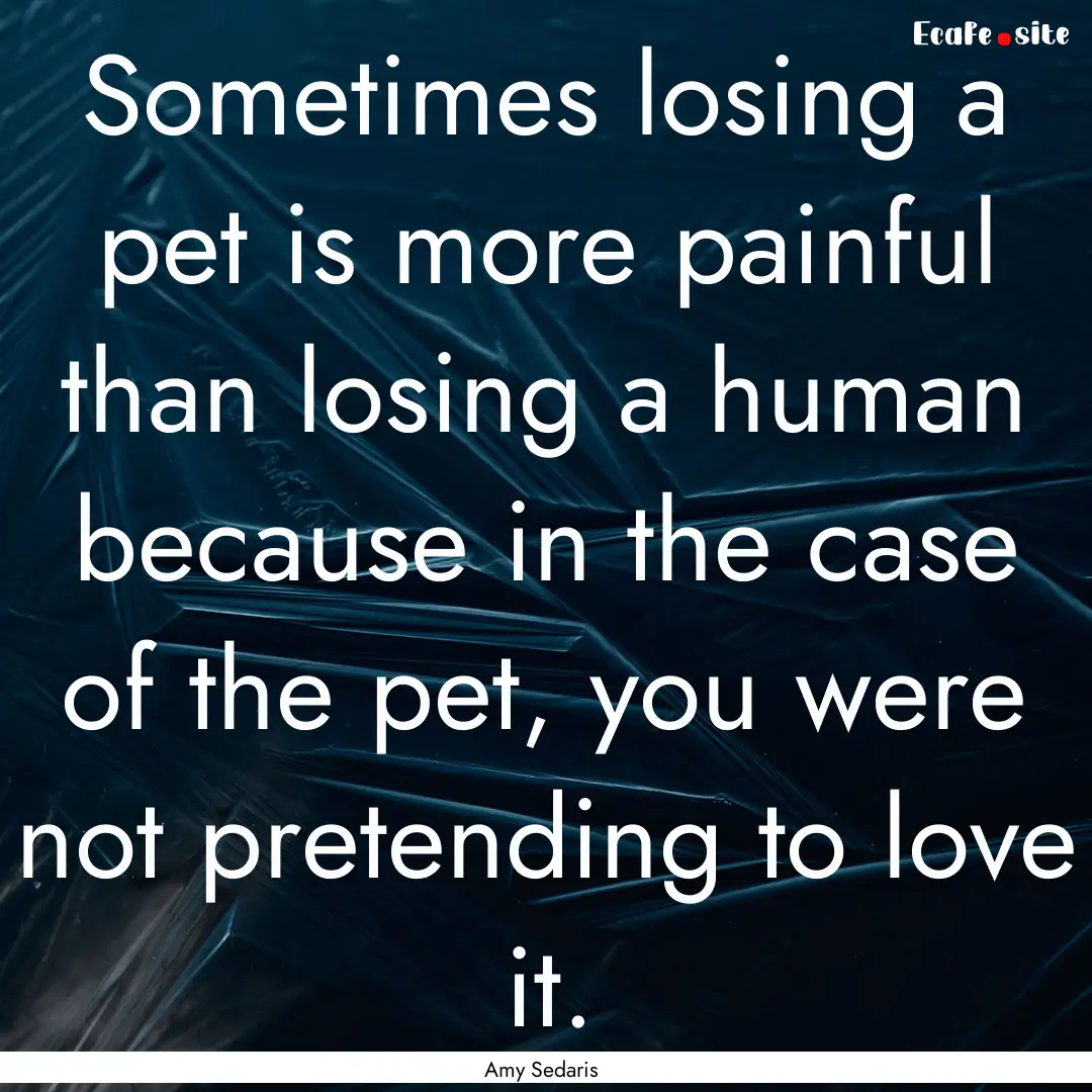 Sometimes losing a pet is more painful than.... : Quote by Amy Sedaris