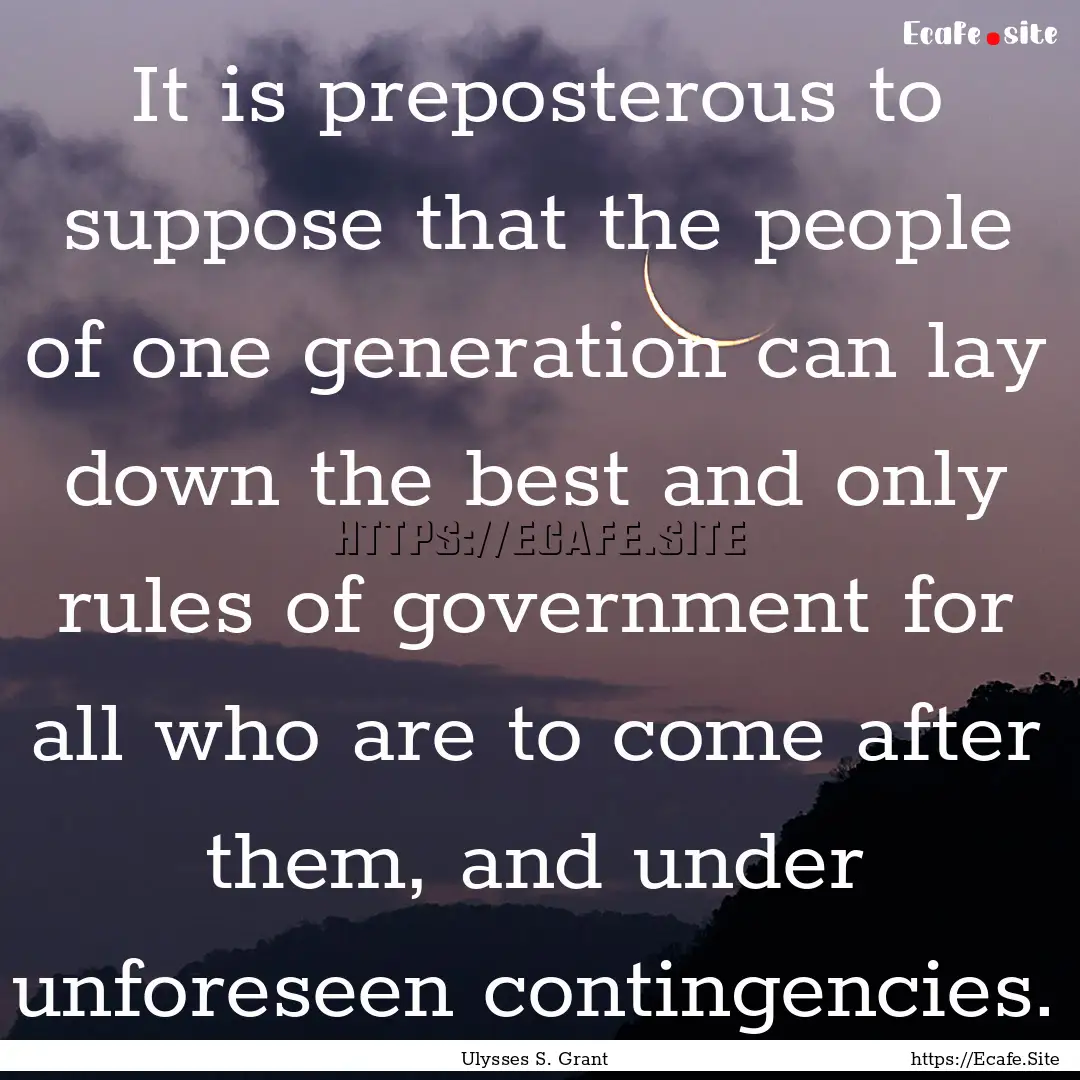 It is preposterous to suppose that the people.... : Quote by Ulysses S. Grant