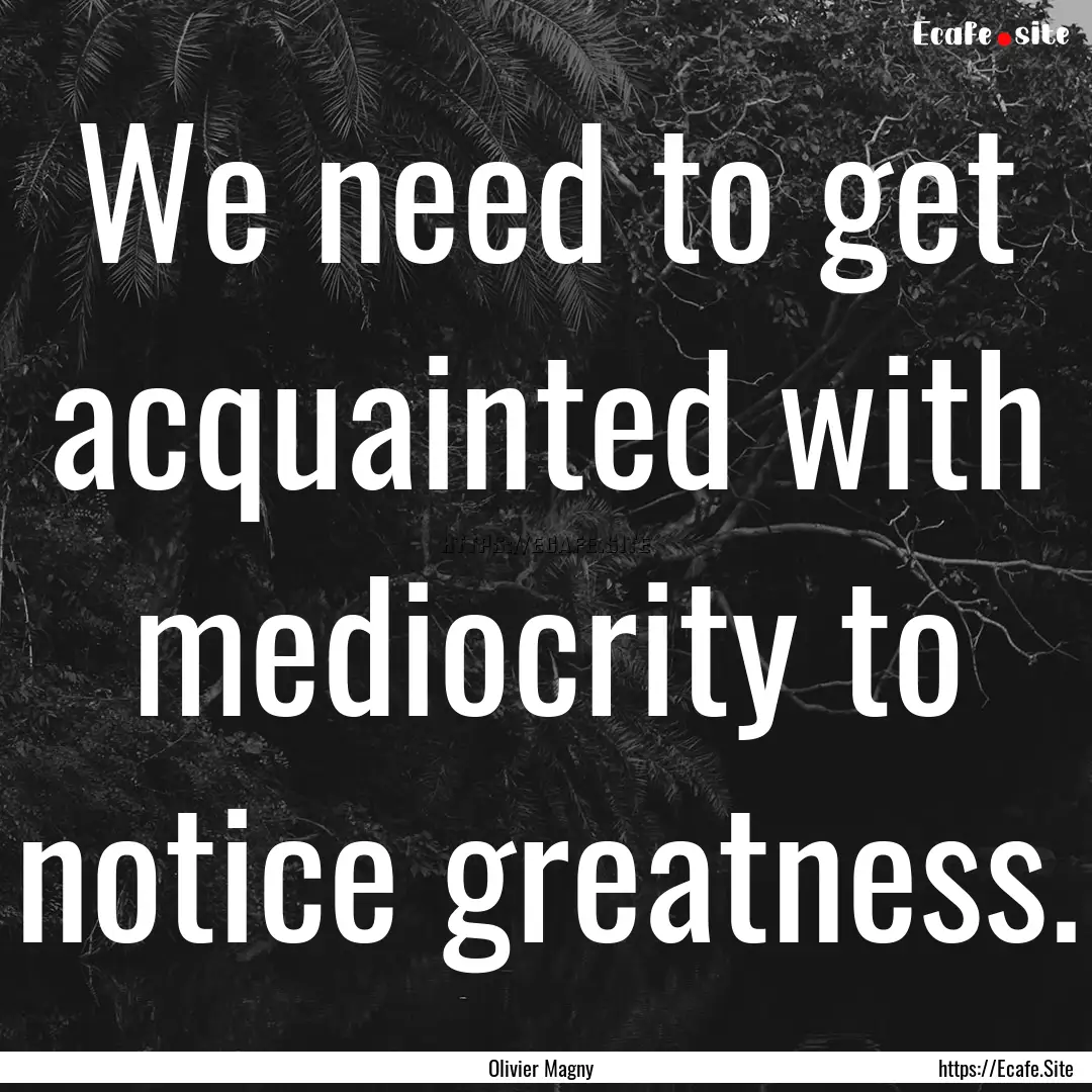 We need to get acquainted with mediocrity.... : Quote by Olivier Magny