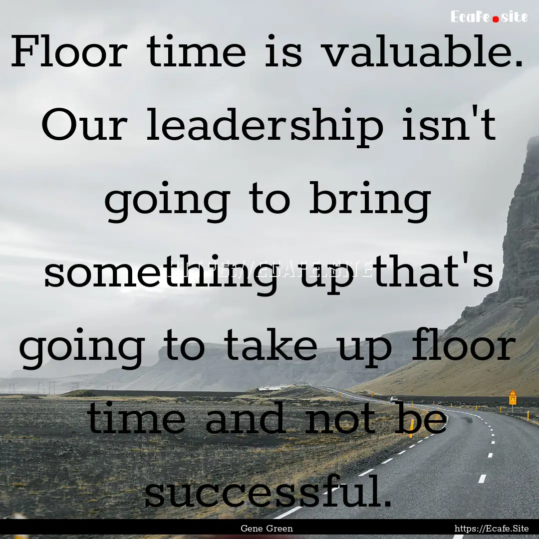 Floor time is valuable. Our leadership isn't.... : Quote by Gene Green