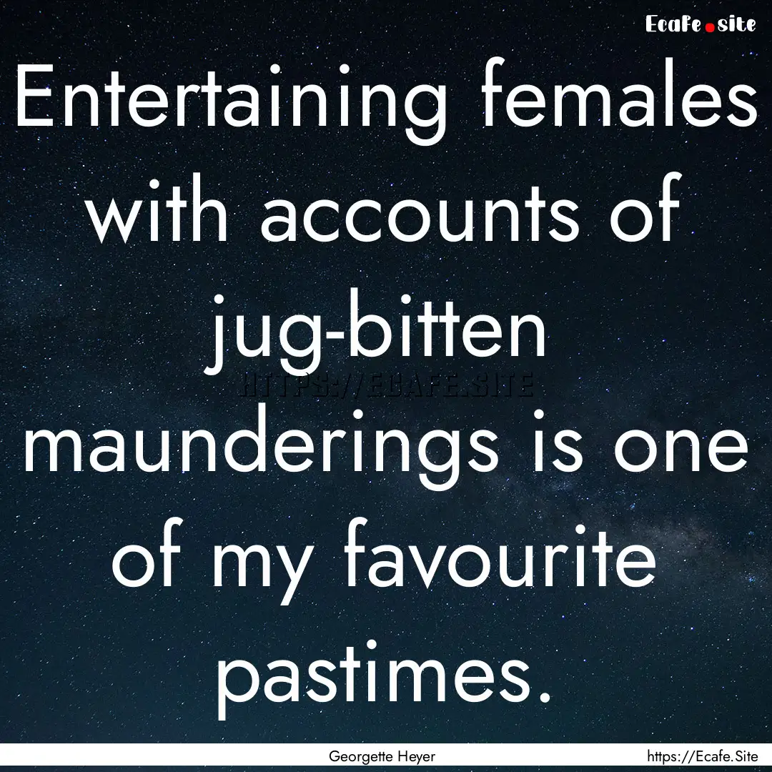 Entertaining females with accounts of jug-bitten.... : Quote by Georgette Heyer