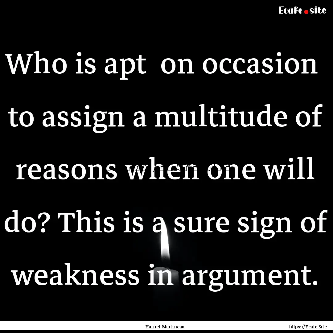 Who is apt on occasion to assign a multitude.... : Quote by Harriet Martineau