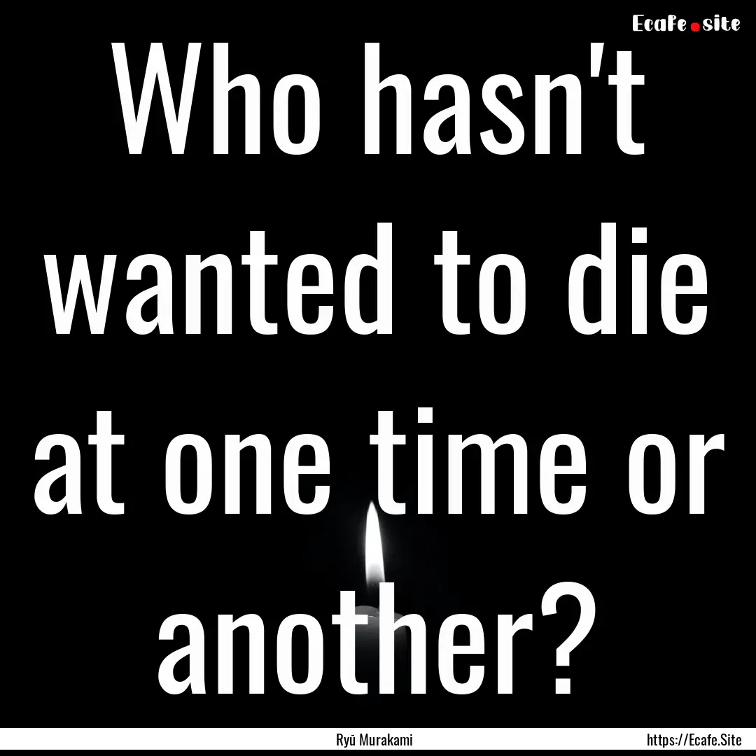 Who hasn't wanted to die at one time or another?.... : Quote by Ryū Murakami