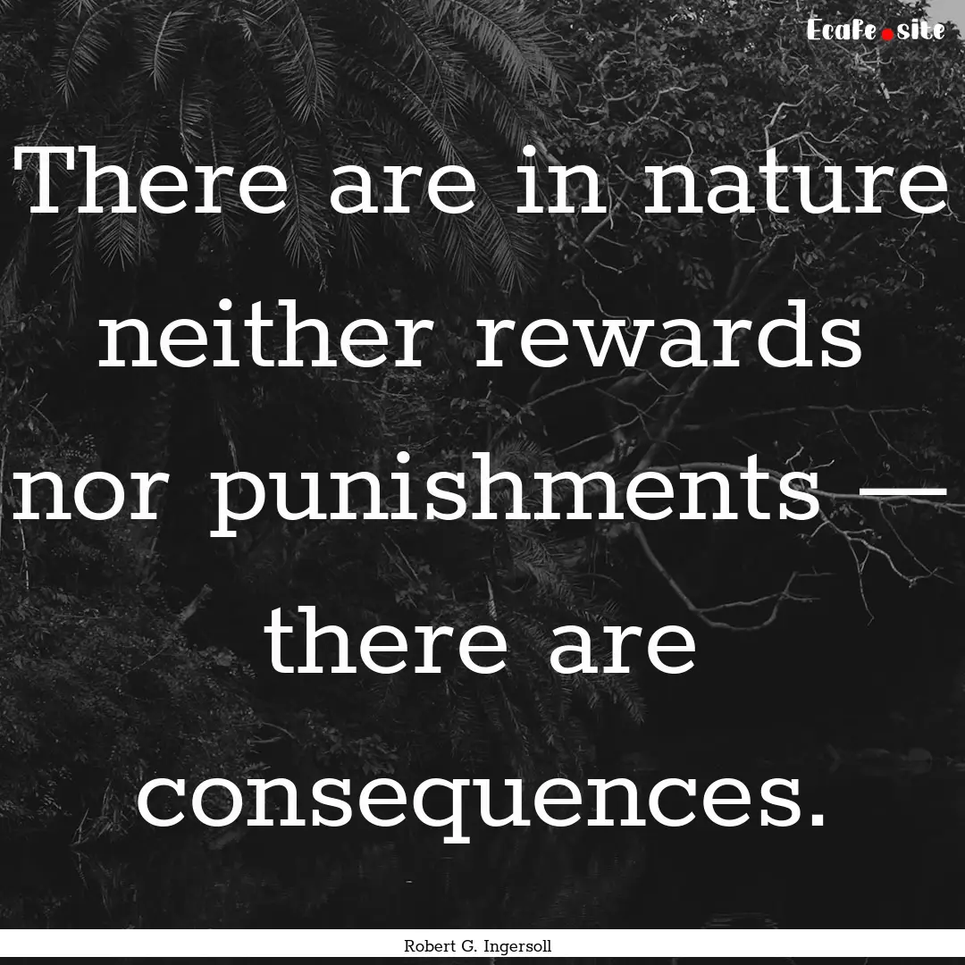 There are in nature neither rewards nor punishments.... : Quote by Robert G. Ingersoll