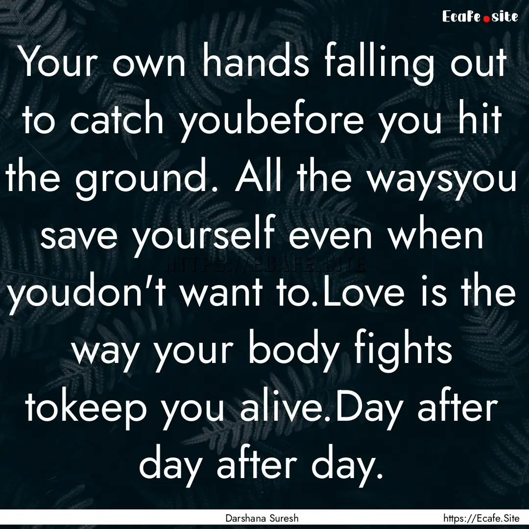 Your own hands falling out to catch youbefore.... : Quote by Darshana Suresh