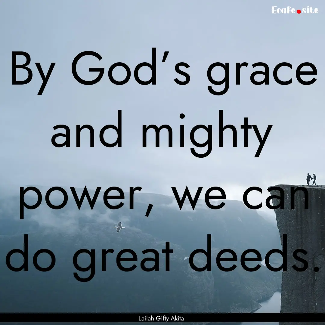 By God’s grace and mighty power, we can.... : Quote by Lailah Gifty Akita