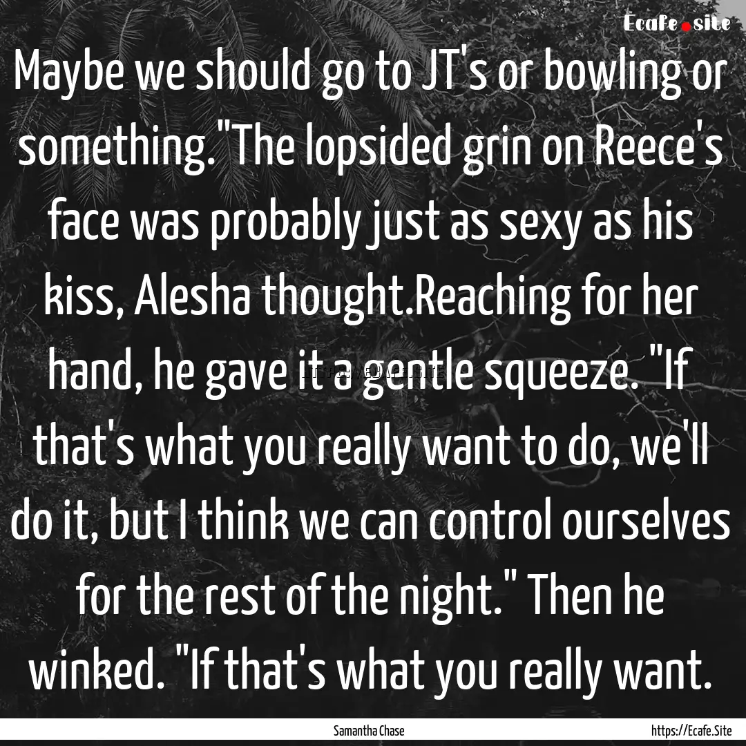 Maybe we should go to JT's or bowling or.... : Quote by Samantha Chase