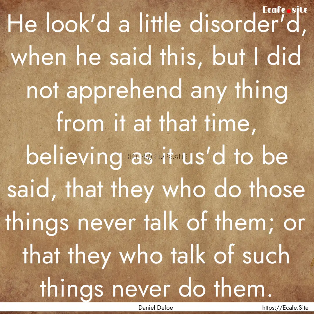 He look'd a little disorder'd, when he said.... : Quote by Daniel Defoe