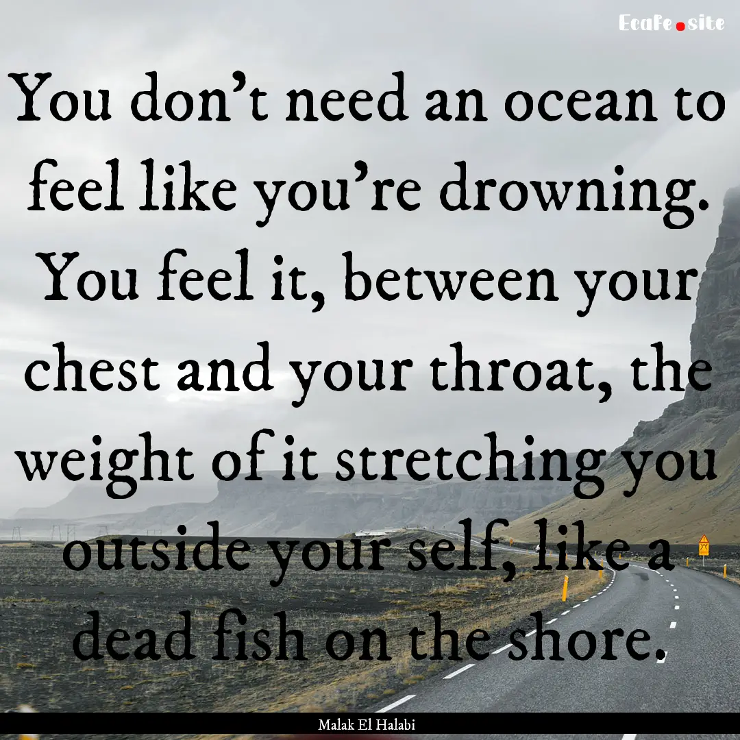 You don't need an ocean to feel like you're.... : Quote by Malak El Halabi