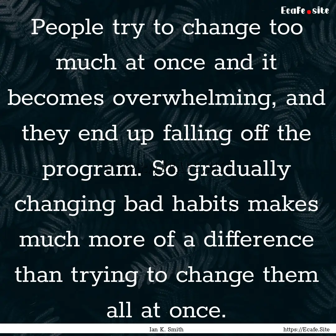 People try to change too much at once and.... : Quote by Ian K. Smith