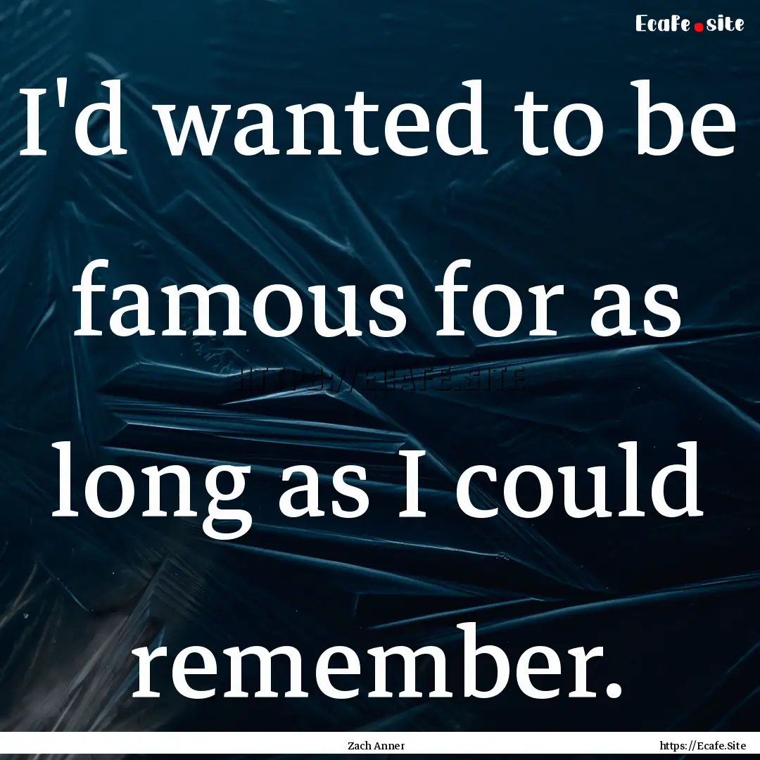 I'd wanted to be famous for as long as I.... : Quote by Zach Anner