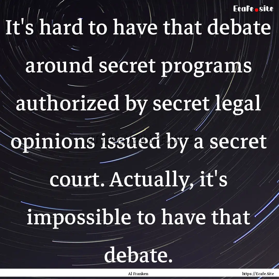 It's hard to have that debate around secret.... : Quote by Al Franken