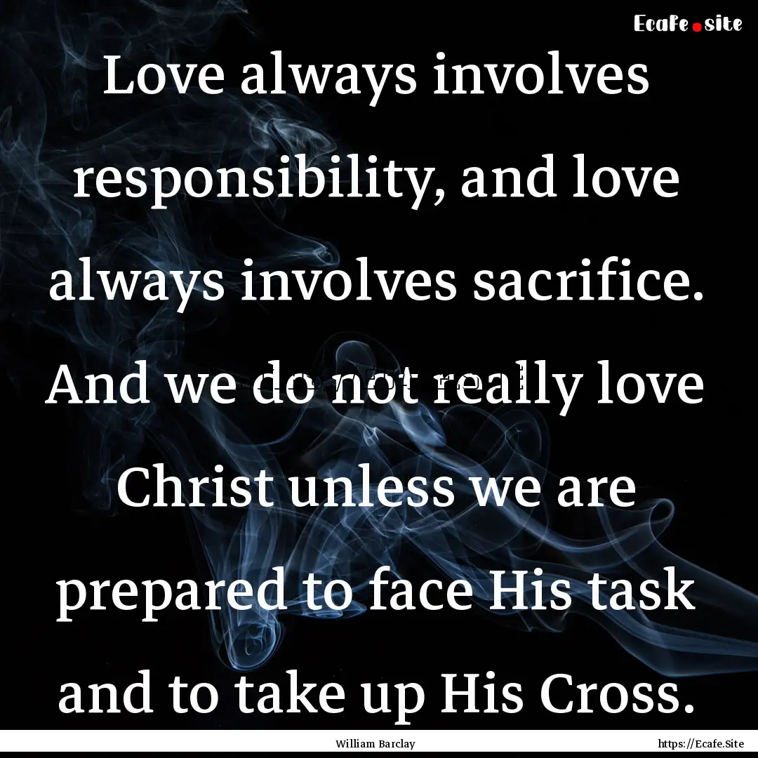 Love always involves responsibility, and.... : Quote by William Barclay