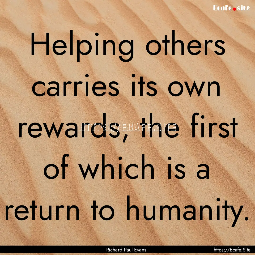 Helping others carries its own rewards, the.... : Quote by Richard Paul Evans