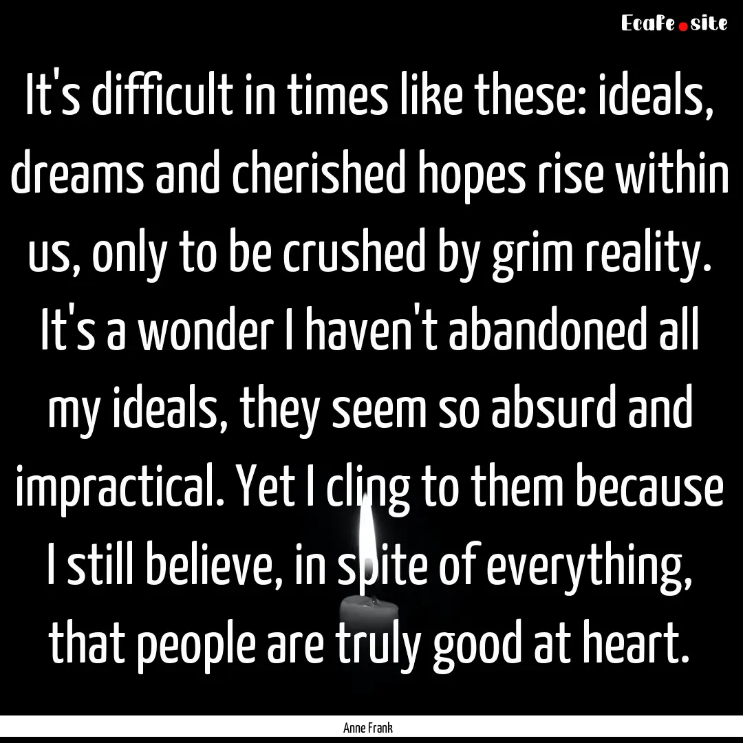 It's difficult in times like these: ideals,.... : Quote by Anne Frank