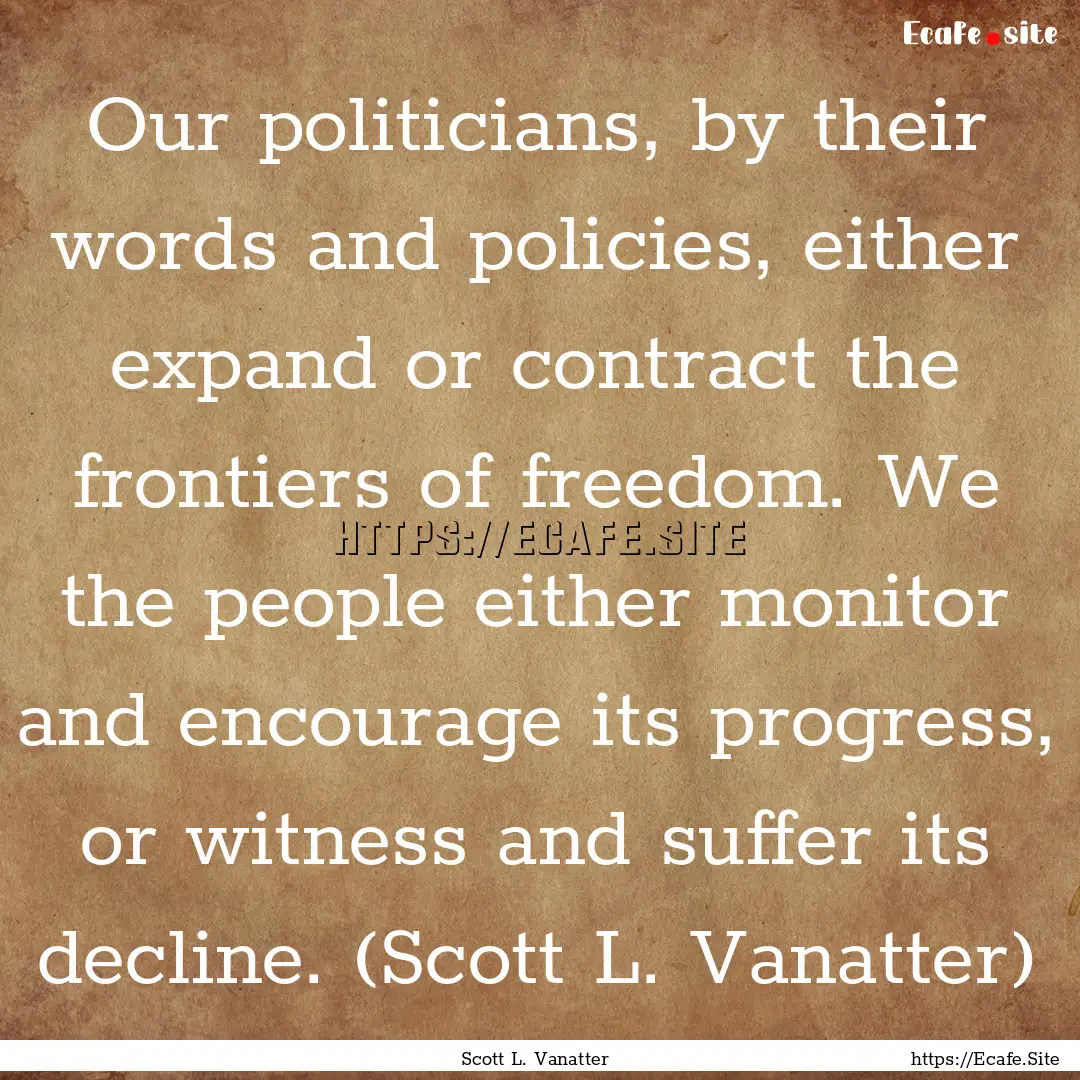 Our politicians, by their words and policies,.... : Quote by Scott L. Vanatter