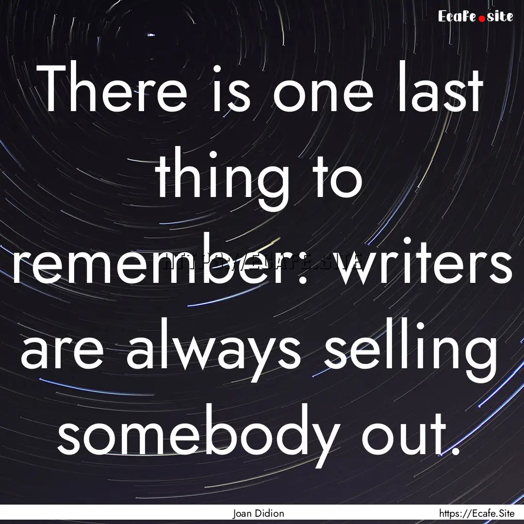 There is one last thing to remember: writers.... : Quote by Joan Didion